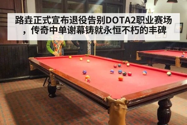 路垚正式宣布退役告别DOTA2职业赛场，传奇中单谢幕铸就永恒不朽的丰碑