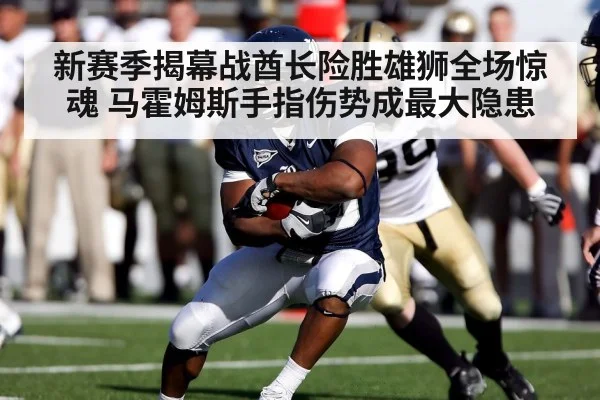 新赛季揭幕战酋长险胜雄狮全场惊魂 马霍姆斯手指伤势成最大隐患