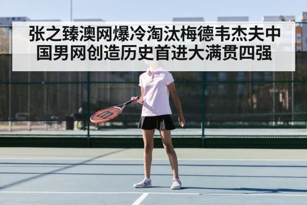 张之臻澳网爆冷淘汰梅德韦杰夫中国男网创造历史首进大满贯四强