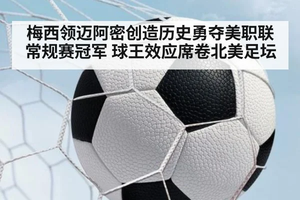 梅西领迈阿密创造历史勇夺美职联常规赛冠军 球王效应席卷北美足坛